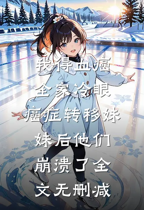 我得血癌全家冷眼，癌症转移妹妹后他们崩溃了全文无删减