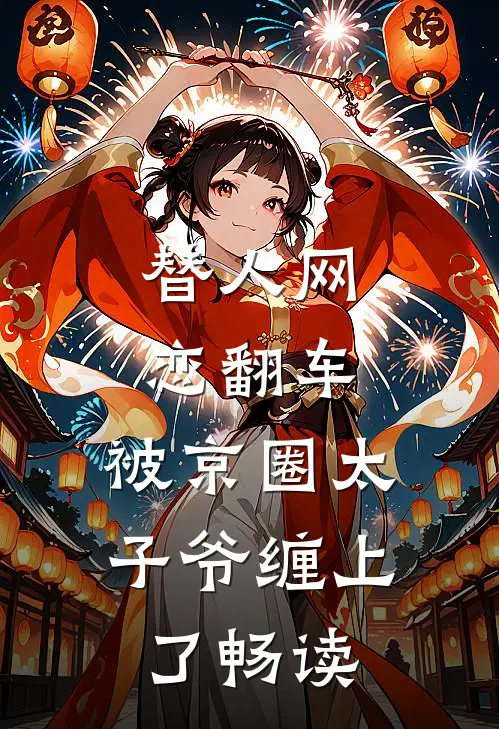 替人网恋翻车，被京圈太子爷缠上了畅读