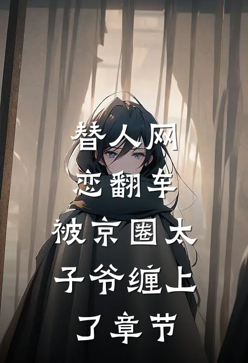 替人网恋翻车，被京圈太子爷缠上了章节