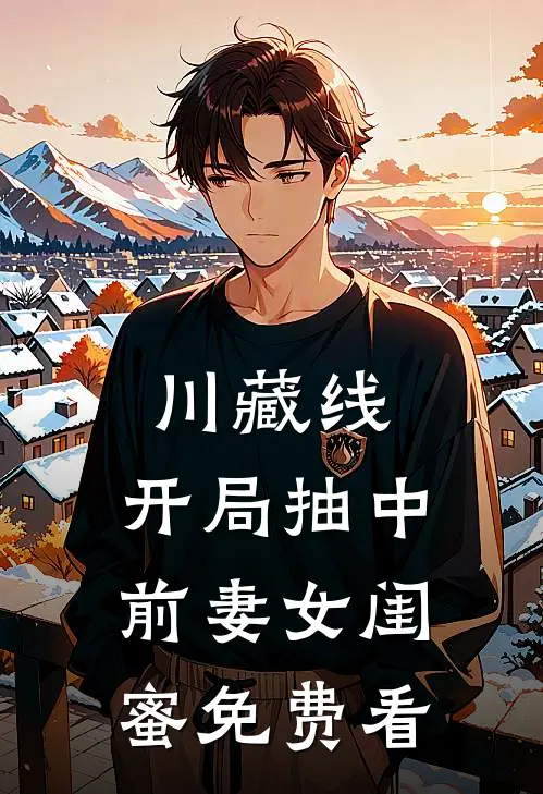 川藏线：开局抽中前妻女闺蜜免费看