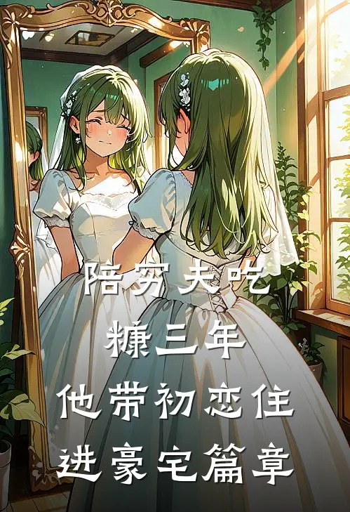 陪穷夫吃糠三年，他带初恋住进豪宅篇章