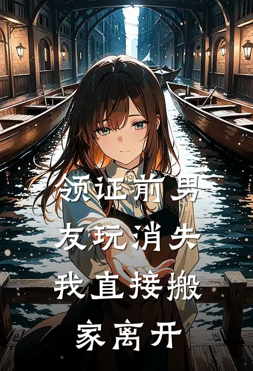 领证前男友玩消失,我直接搬家离开