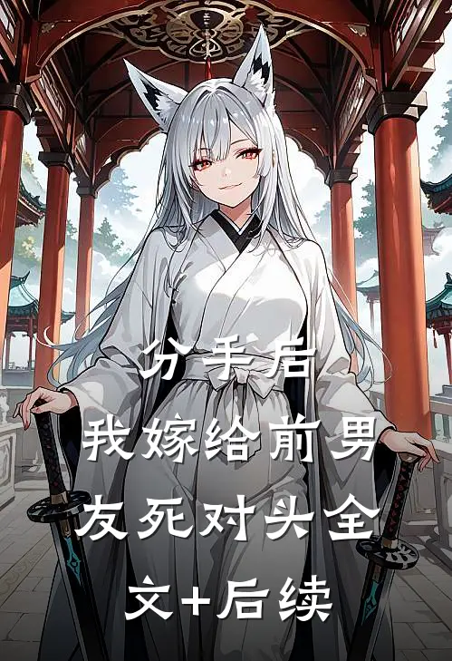 分手后，我嫁给前男友死对头全文+后续