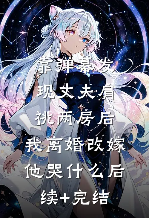 靠弹幕发现丈夫肩祧两房后，我离婚改嫁他哭什么后续+完结