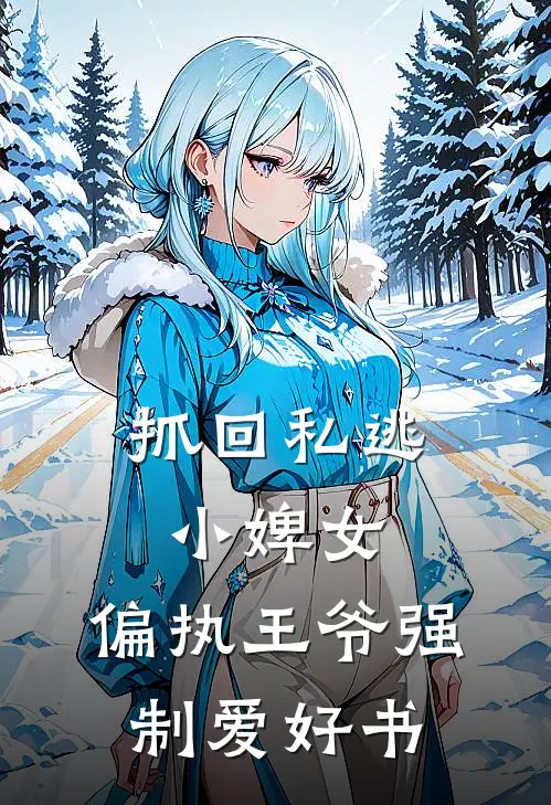 抓回私逃小婢女，偏执王爷强制爱好书
