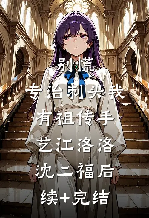 别慌，专治刺头我有祖传手艺江洛洛沈二福后续+完结