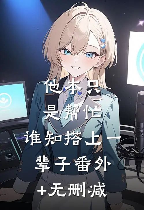 他本只是帮忙，谁知搭上一辈子番外+无删减