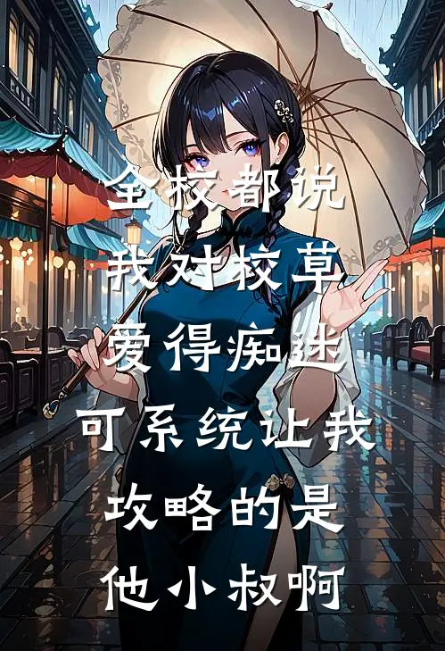 全校都说我对校草爱得痴迷，可系统让我攻略的是他小叔啊