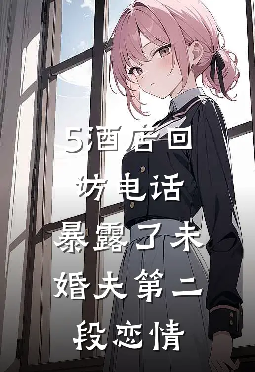 5酒店回访电话,暴露了未婚夫第二段恋情