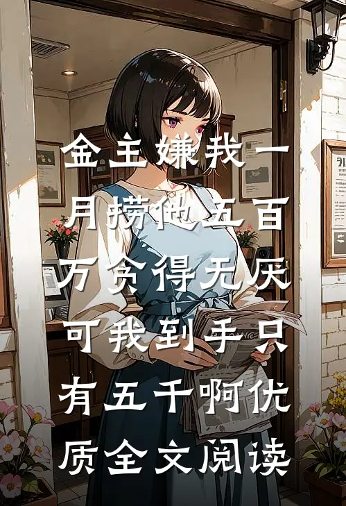 金主嫌我一月捞他五百万贪得无厌，可我到手只有五千啊优质全文阅读