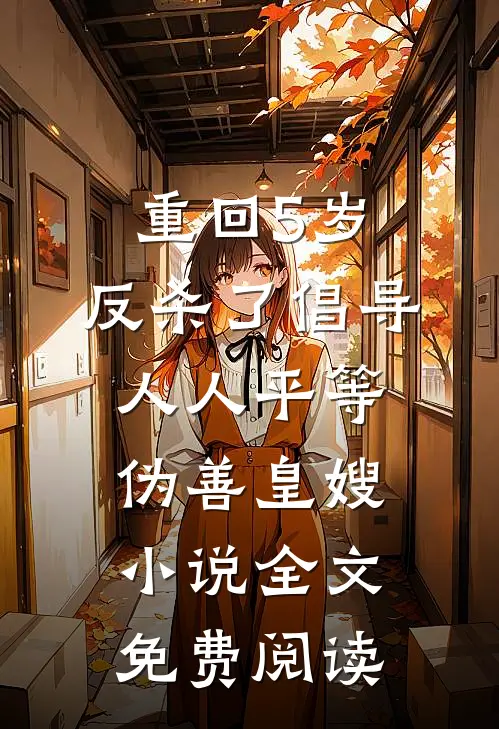 重回5岁，反杀了倡导人人平等伪善皇嫂小说全文免费阅读