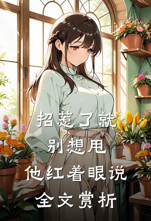 招惹了就别想甩，他红着眼说全文赏析