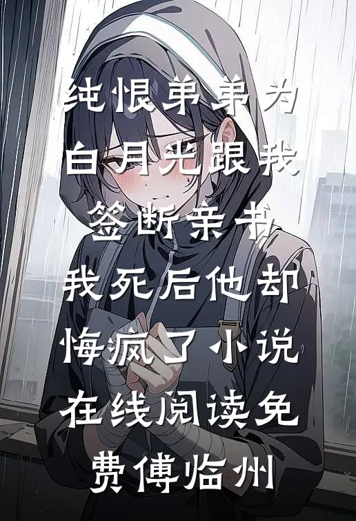 纯恨弟弟为白月光跟我签断亲书,我死后他却悔疯了小说在线阅读免费傅临州