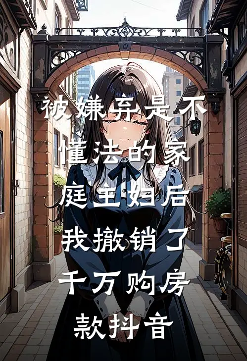 被嫌弃是不懂法的家庭主妇后，我撤销了千万购房款抖音