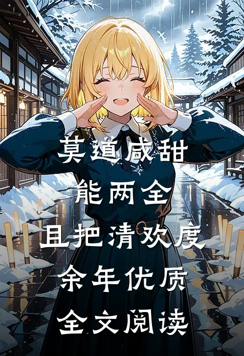 莫道咸甜能两全，且把清欢度余年优质全文阅读