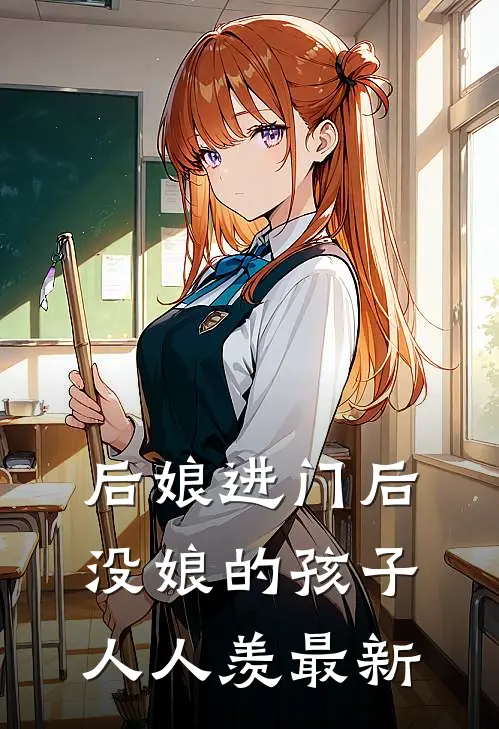 后娘进门后，没娘的孩子人人羡最新