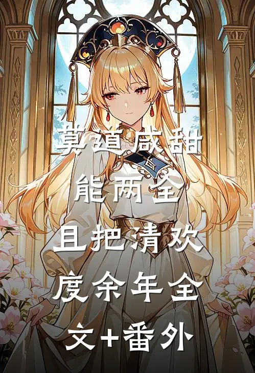 莫道咸甜能两全，且把清欢度余年全文+番外