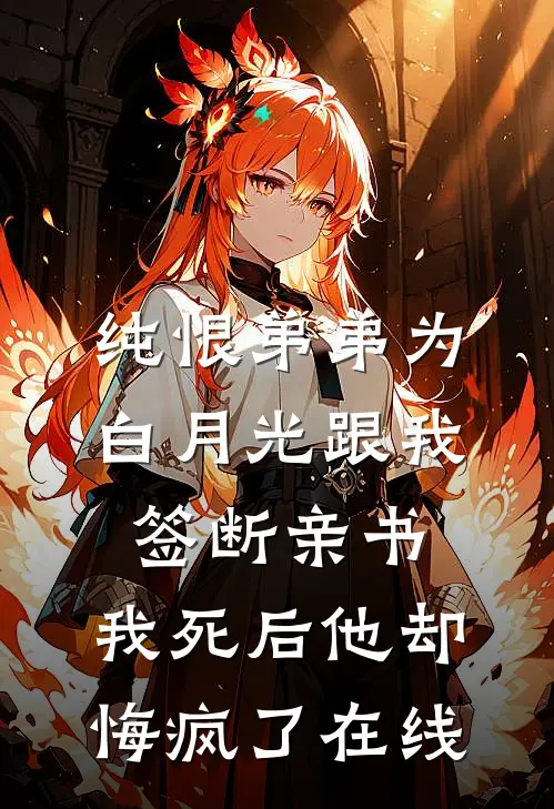 纯恨弟弟为白月光跟我签断亲书，我死后他却悔疯了在线