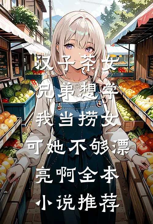 汉子茶女兄弟想学我当捞女，可她不够漂亮啊全本小说推荐