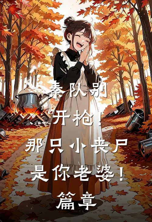 秦队别开枪！那只小丧尸是你老婆！篇章