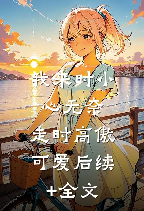 我来时小心无奈，走时高傲可爱后续+全文