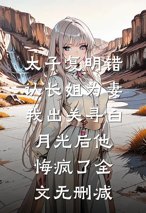 太子复明错认长姐为妻，我出关寻白月光后他悔疯了全文无删减