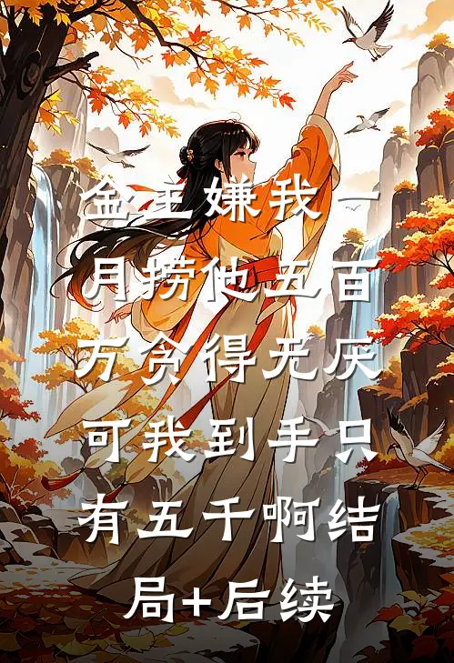 金主嫌我一月捞他五百万贪得无厌，可我到手只有五千啊结局+后续