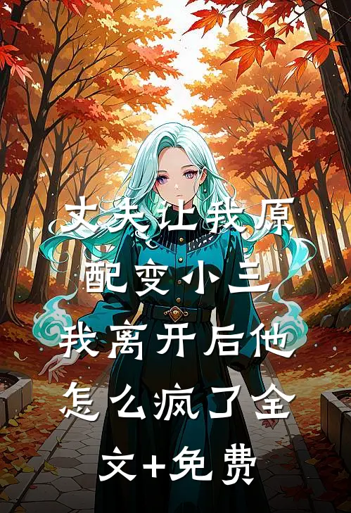 丈夫让我原配变小三，我离开后他怎么疯了全文+免费