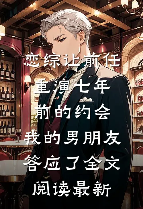 恋综让前任重演七年前的约会，我的男朋友答应了全文阅读最新
