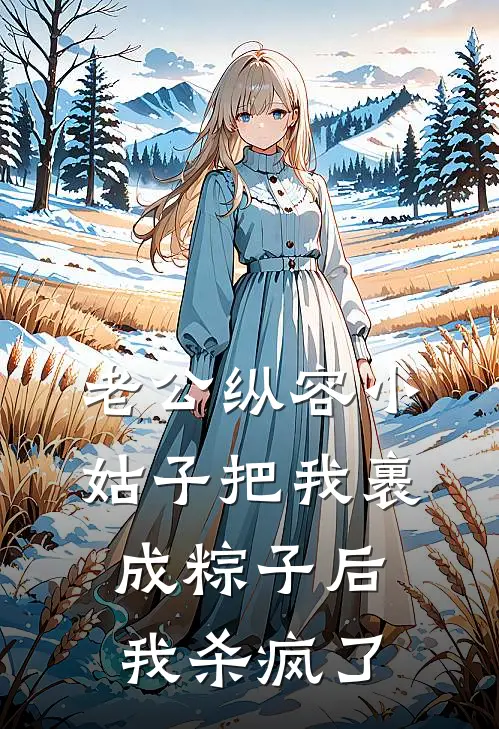 老公纵容小姑子把我裹成粽子后，我杀疯了