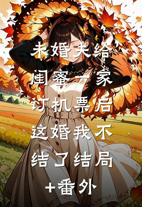未婚夫给闺蜜一家订机票后，这婚我不结了结局+番外