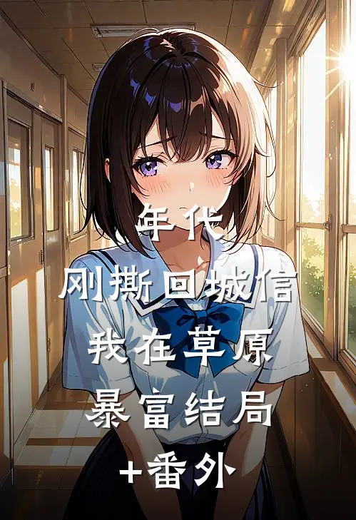 年代：刚撕回城信，我在草原暴富结局+番外
