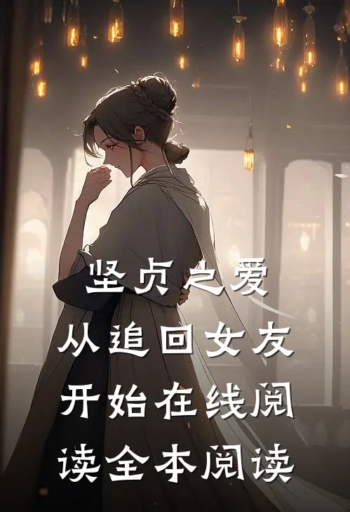 坚贞之爱，从追回女友开始在线阅读全本阅读