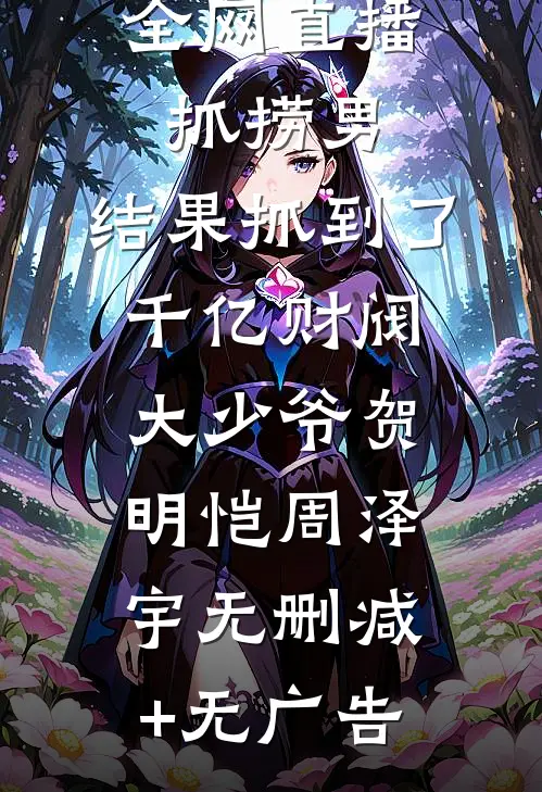 全网直播抓捞男，结果抓到了千亿财阀大少爷贺明恺周泽宇无删减+无广告