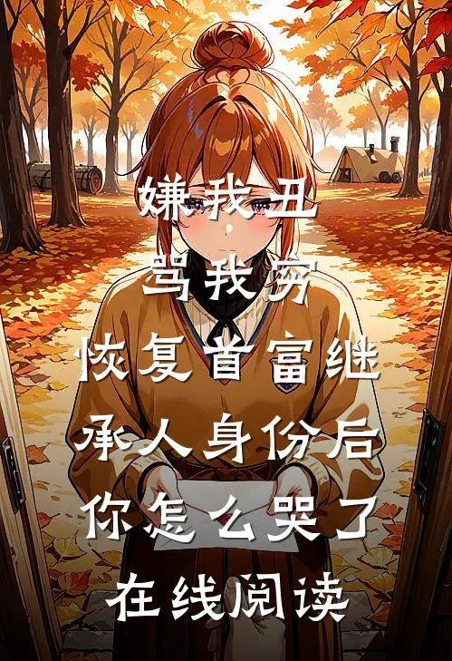 嫌我丑骂我穷，恢复首富继承人身份后，你怎么哭了在线阅读
