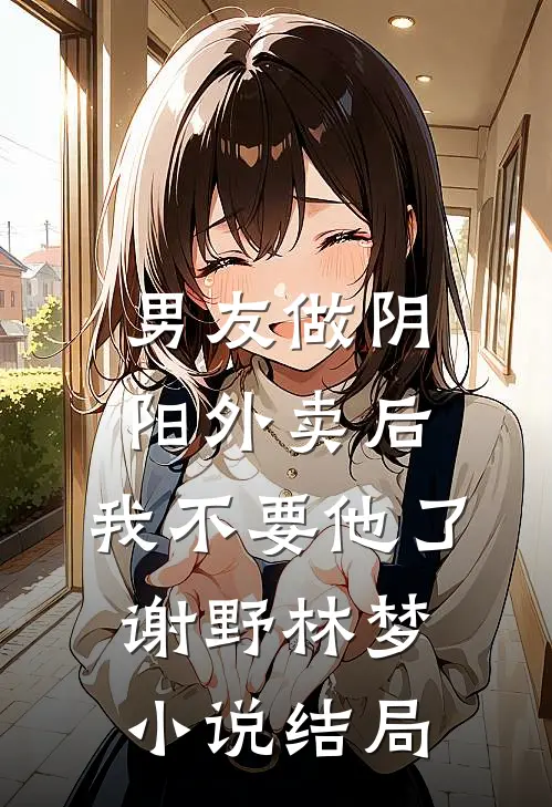 男友做阴阳外卖后，我不要他了谢野林梦小说结局