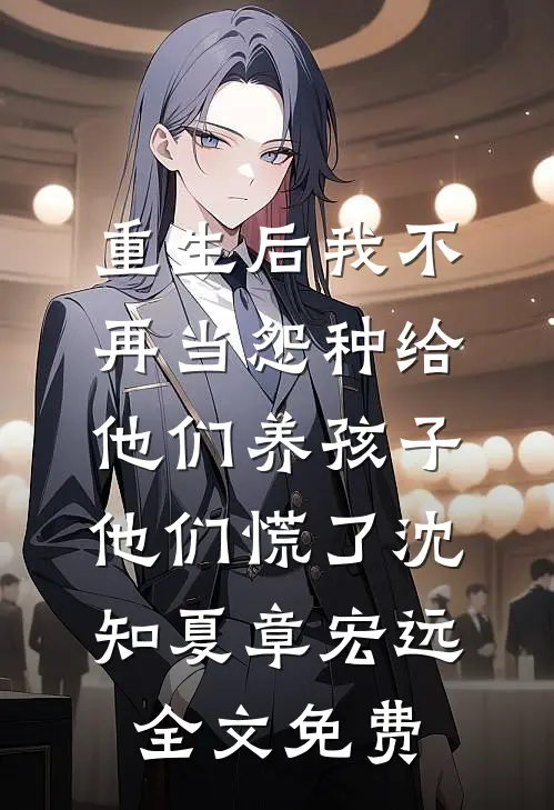 重生后我不再当怨种给他们养孩子，他们慌了沈知夏章宏远全文免费