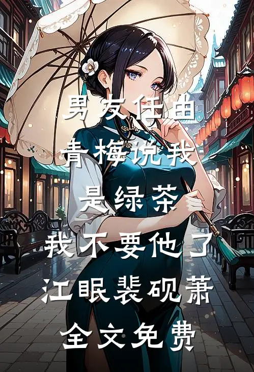男友任由青梅说我是绿茶，我不要他了江眠裴砚萧全文免费
