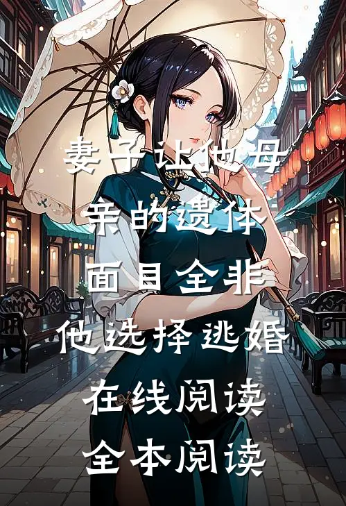 妻子让他母亲的遗体面目全非，他选择逃婚在线阅读全本阅读