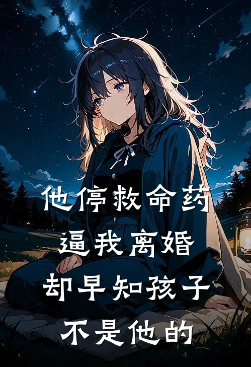 他停救命药逼我离婚，却早知孩子不是他的