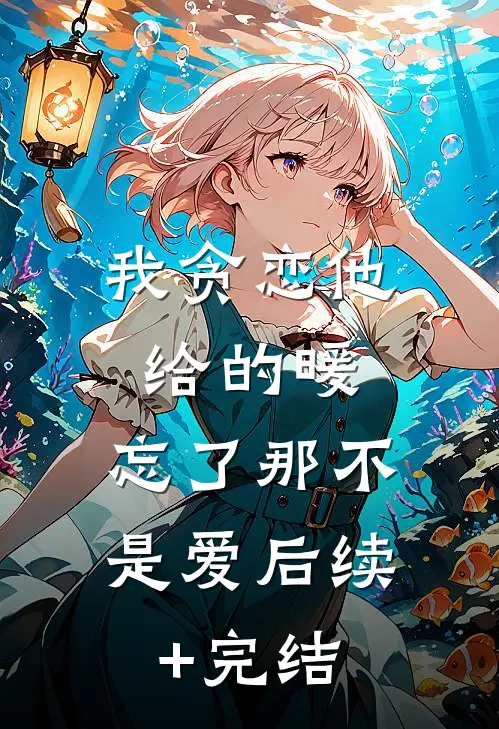 我贪恋他给的暖，忘了那不是爱后续+完结