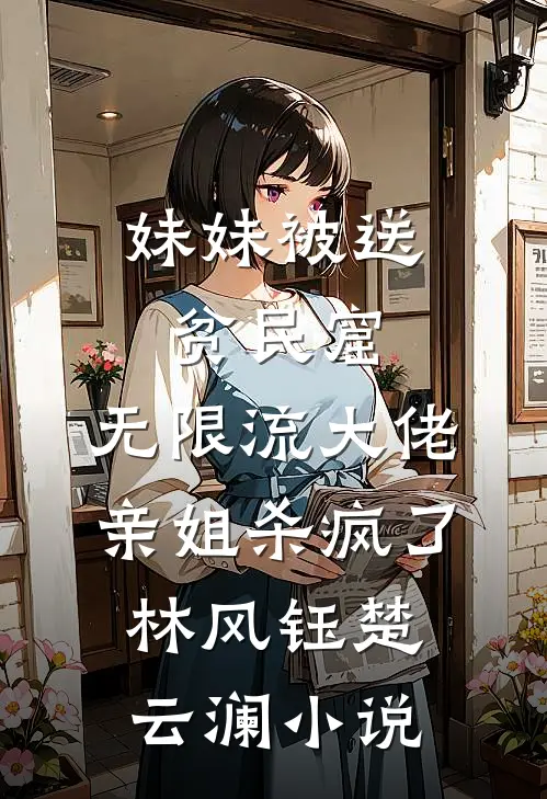 妹妹被送贫民窟，无限流大佬亲姐杀疯了林风钰楚云澜小说