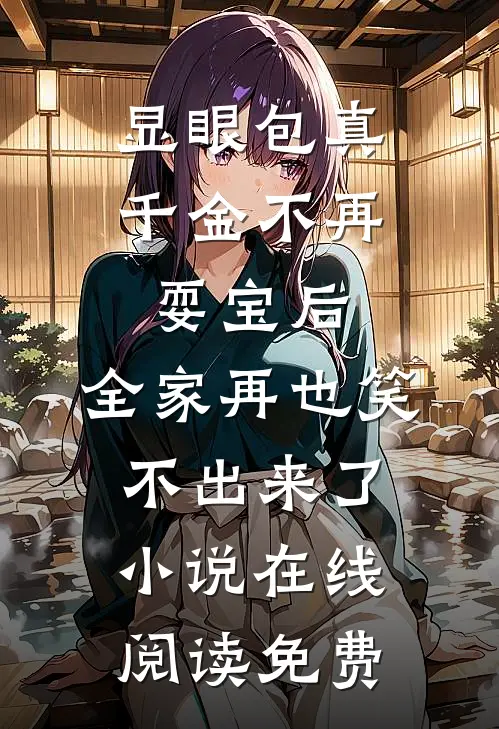 显眼包真千金不再耍宝后,全家再也笑不出来了小说在线阅读免费