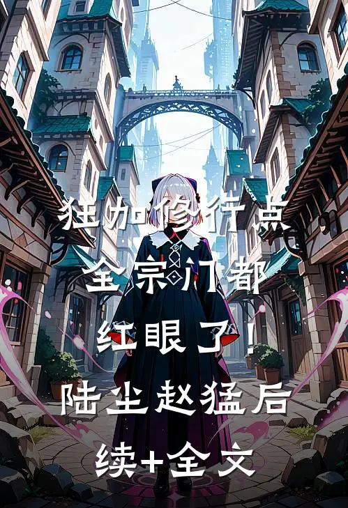 狂加修行点，全宗门都红眼了！陆尘赵猛后续+全文