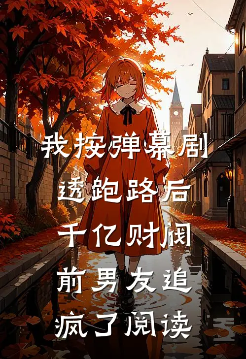 我按弹幕剧透跑路后，千亿财阀前男友追疯了阅读