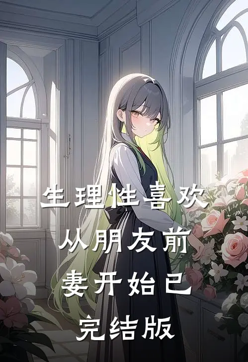 生理性喜欢：从朋友前妻开始已完结版