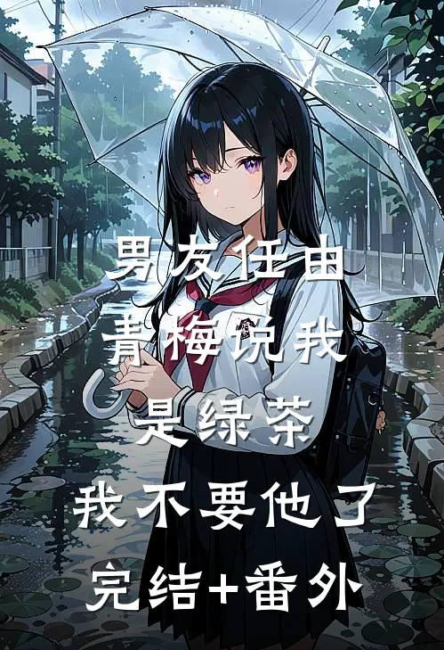 男友任由青梅说我是绿茶，我不要他了完结+番外