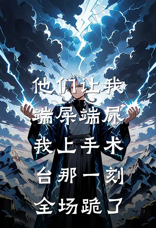 他们让我端屎端尿，我上手术台那一刻全场跪了顾静瑜王佩免费小说全文阅读_最新章节列表他们让我端屎端尿，我上手术台那一刻全场跪了(顾静瑜王佩)