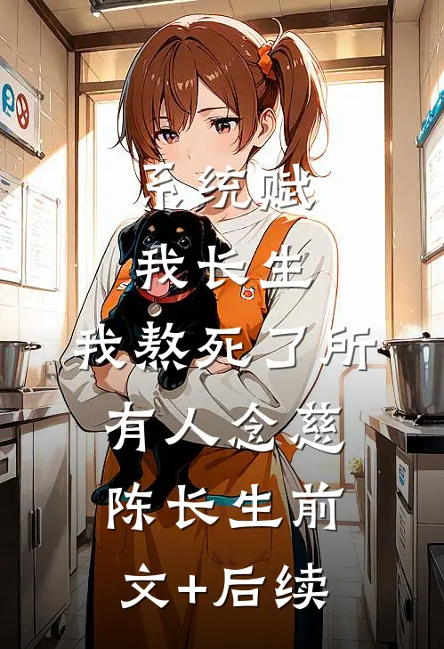系统赋我长生，我熬死了所有人念慈陈长生前文+后续