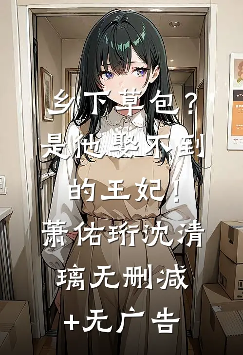 乡下草包？是他娶不到的王妃！萧佑珩沈清璃无删减+无广告